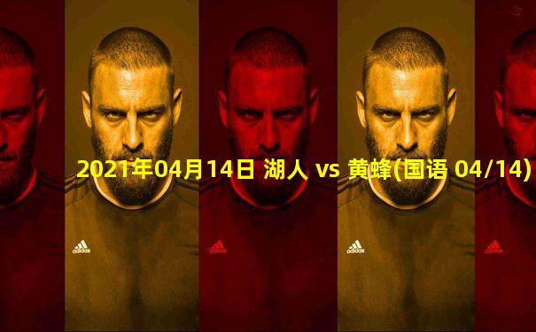 2021年04月14日 湖人 vs 黄蜂(国语 04/14)高清直播